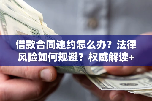 济南借款合同违约怎么办?法律风险如何规避?权威解读+实用指南 济南借款合同违约怎么办?法律风险如何规避?权威解读+实用指南