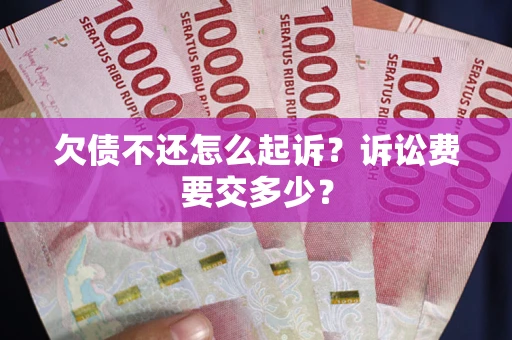 济南欠债不还怎么起诉？诉讼费要交多少？