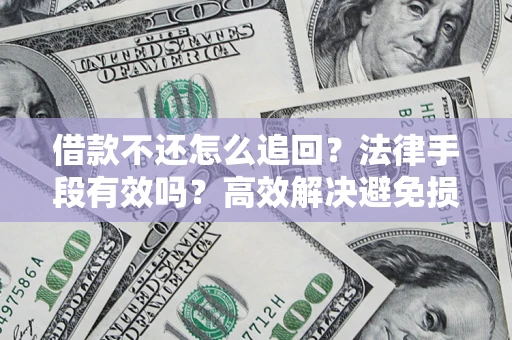 济南借款不还怎么追回？法律手段有效吗？高效解决避免损失