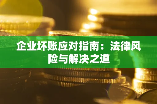 济南企业坏账应对指南：法律风险与解决之道