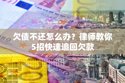 济南欠债不还怎么办？律师教你5招快速追回欠款
