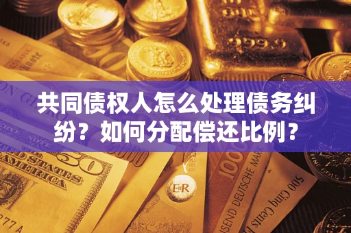 济南共同债权人怎么处理债务纠纷？如何分配偿还比例？