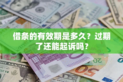 济南借条的有效期是多久？过期了还能起诉吗？