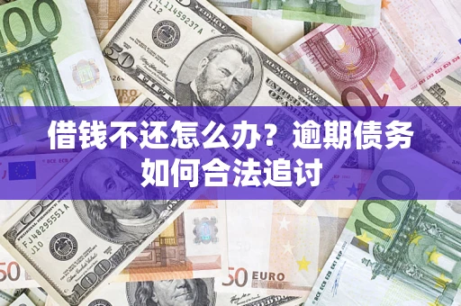 济南借钱不还怎么办？逾期债务如何合法追讨