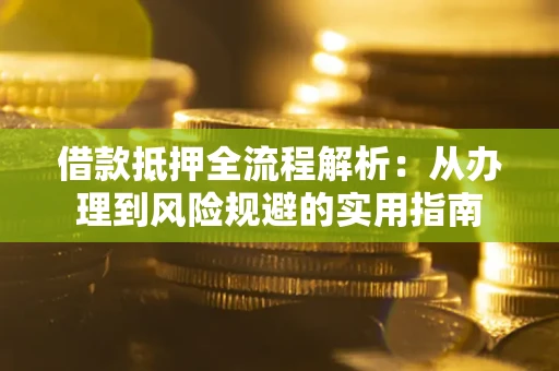 济南借款抵押全流程解析：从办理到风险规避的实用指南