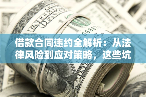 济南借款合同违约全解析：从法律风险到应对策略，这些坑别再踩！