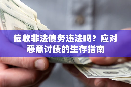 济南催收非法债务违法吗？应对恶意讨债的生存指南