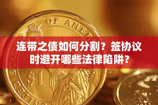 济南连带之债如何分割？签协议时避开哪些法律陷阱？