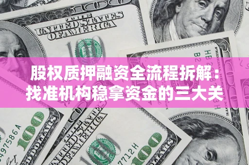 济南股权质押融资全流程拆解：找准机构稳拿资金的三大关键