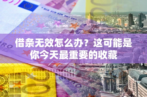 济南借条无效怎么办？这可能是你今天最重要的收藏