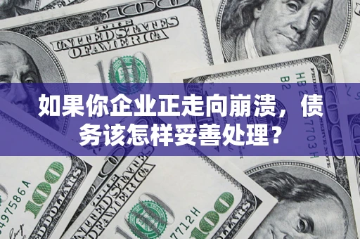济南如果你企业正走向崩溃，债务该怎样妥善处理？