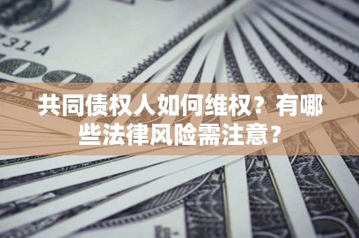 济南共同债权人如何维权？有哪些法律风险需注意？