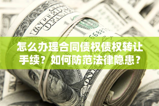 济南怎么办理合同债权债权转让手续？如何防范法律隐患？