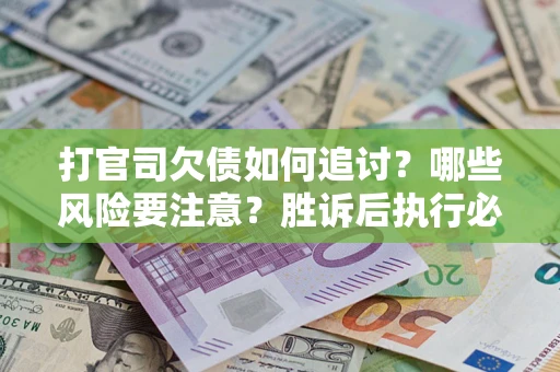 济南打官司欠债如何追讨？哪些风险要注意？胜诉后执行必看！