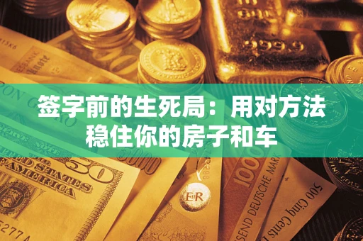 济南签字前的生死局：用对方法稳住你的房子和车