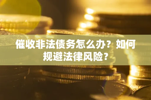 济南催收非法债务怎么办？如何规避法律风险？