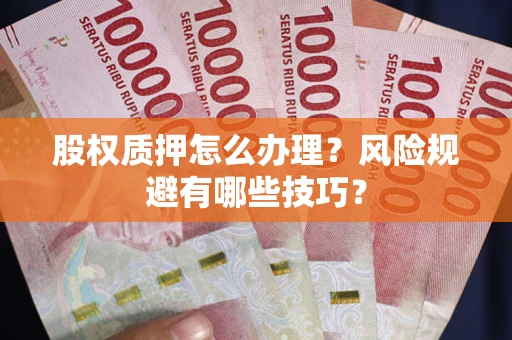 济南股权质押怎么办理？风险规避有哪些技巧？