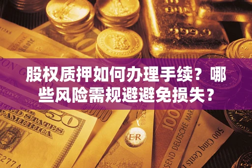 济南股权质押如何办理手续？哪些风险需规避避免损失？