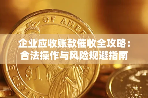 济南企业应收账款催收全攻略：合法操作与风险规避指南