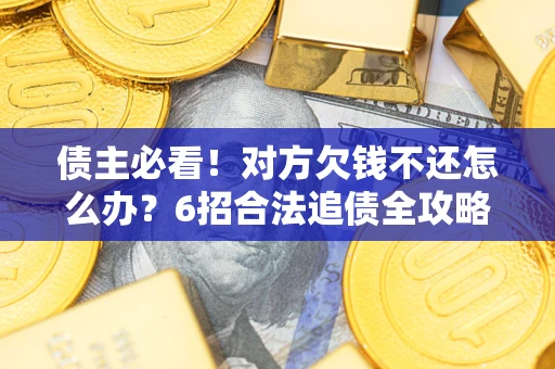 济南债主必看！对方欠钱不还怎么办？6招合法追债全攻略