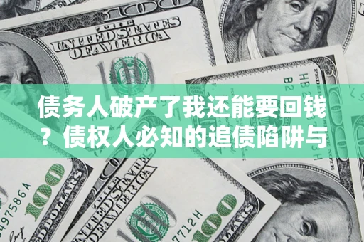 济南债务人破产了我还能要回钱？债权人必知的追债陷阱与破局之道