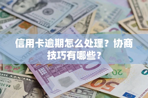 济南信用卡逾期怎么处理？协商技巧有哪些？