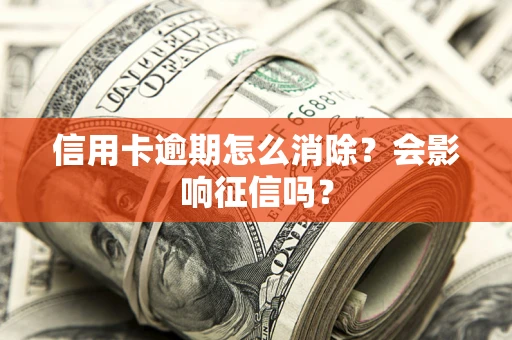 济南信用卡逾期怎么消除？会影响征信吗？