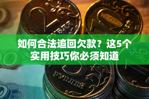 济南如何合法追回欠款？这5个实用技巧你必须知道
