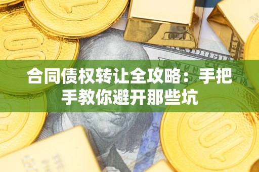 济南合同债权转让全攻略：手把手教你避开那些坑