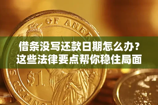 济南借条没写还款日期怎么办？这些法律要点帮你稳住局面