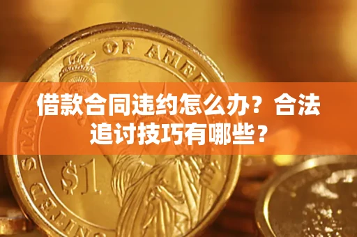 济南借款合同违约怎么办？合法追讨技巧有哪些？