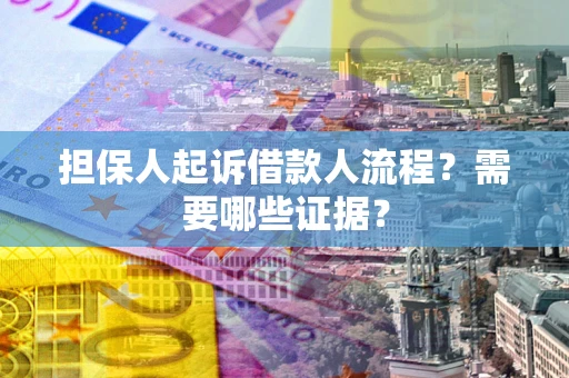 济南担保人起诉借款人流程?需要哪些证据? 济南担保人起诉借款人流程?需要哪些证据?