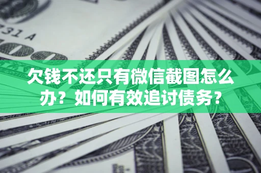 济南欠钱不还只有微信截图怎么办？如何有效追讨债务？
