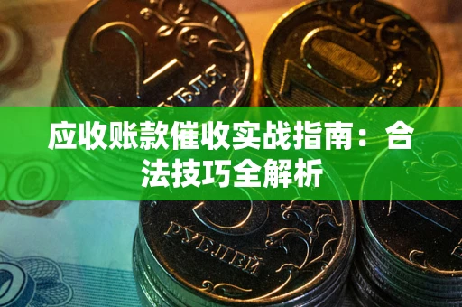济南应收账款催收实战指南：合法技巧全解析