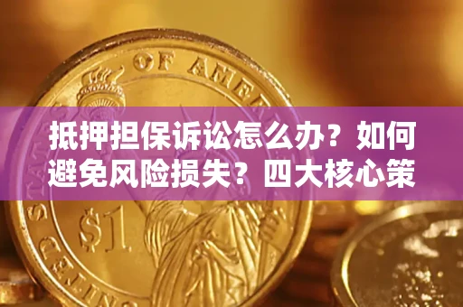 济南抵押担保诉讼怎么办？如何避免风险损失？四大核心策略全解读