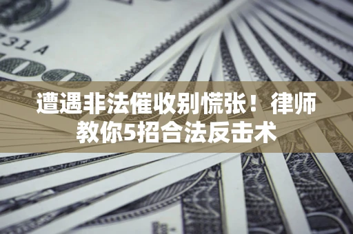 济南遭遇非法催收别慌张！律师教你5招合法反击术