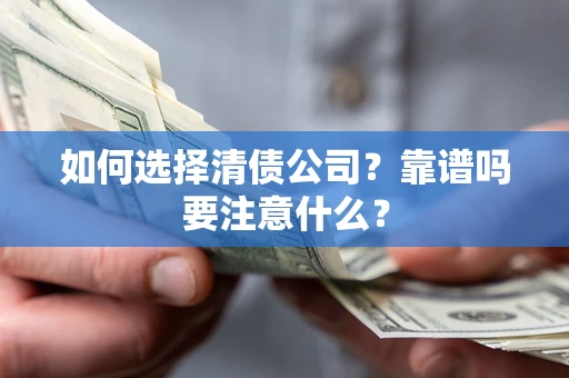 济南如何选择清债公司？靠谱吗要注意什么？