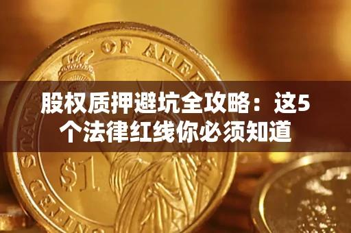 济南股权质押避坑全攻略：这5个法律红线你必须知道