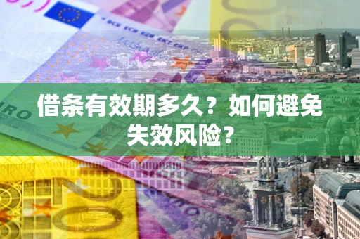 济南借条有效期多久？如何避免失效风险？