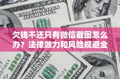 济南欠钱不还只有微信截图怎么办？法律效力和风险规避全解析