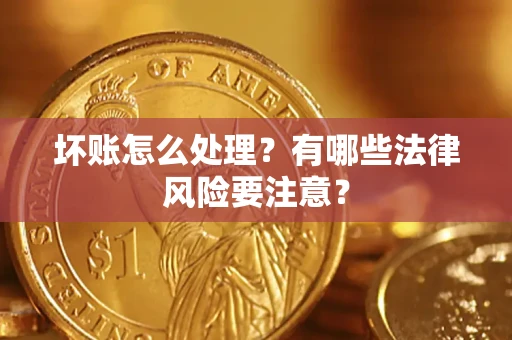 济南坏账怎么处理？有哪些法律风险要注意？