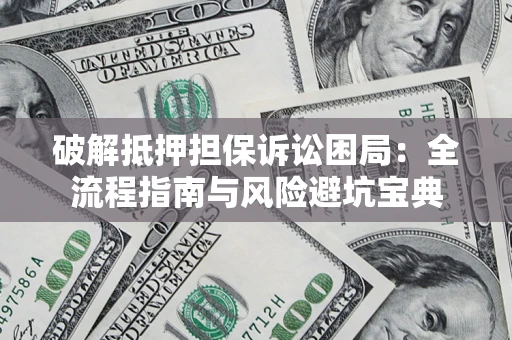 济南破解抵押担保诉讼困局:全流程指南与风险避坑宝典 济南破解抵押担保诉讼困局:全流程指南与风险避坑宝典