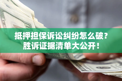 济南抵押担保诉讼纠纷怎么破？胜诉证据清单大公开！