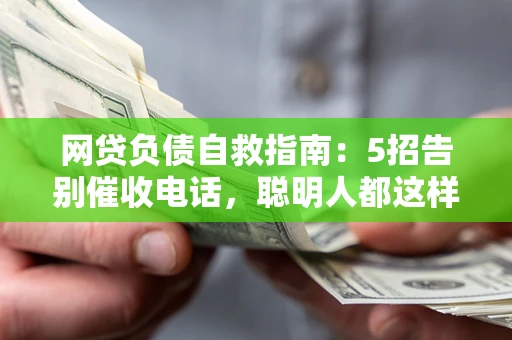 济南网贷负债自救指南：5招告别催收电话，聪明人都这样做