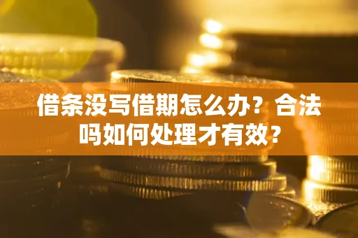济南借条没写借期怎么办？合法吗如何处理才有效？