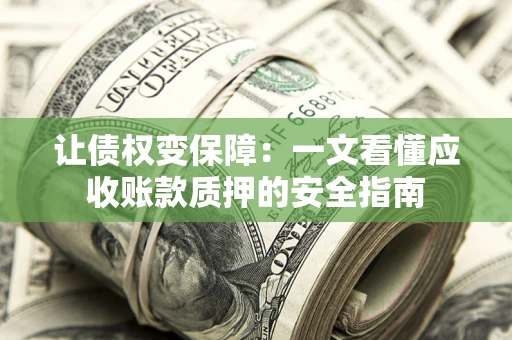 济南让债权变保障：一文看懂应收账款质押的安全指南