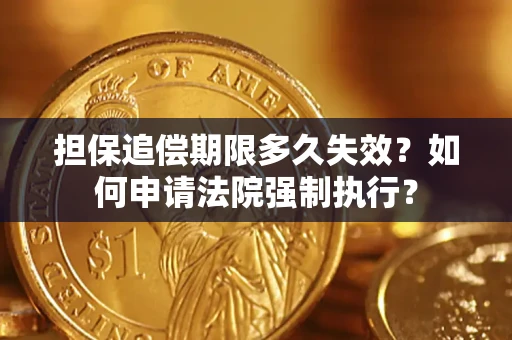 济南担保追偿期限多久失效？如何申请法院强制执行？