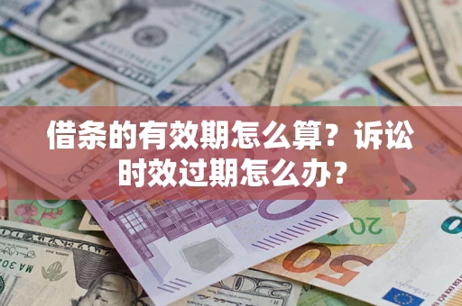 济南借条的有效期怎么算？诉讼时效过期怎么办？