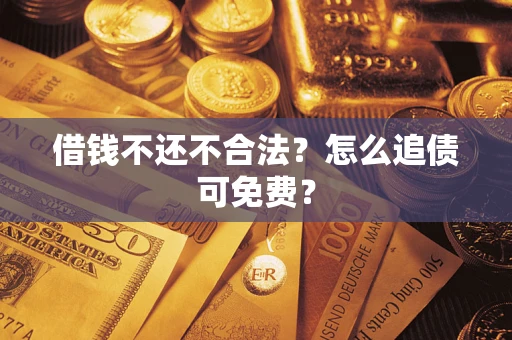 济南借钱不还不合法？怎么追债可免费？