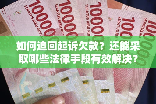 济南如何追回起诉欠款？还能采取哪些法律手段有效解决？